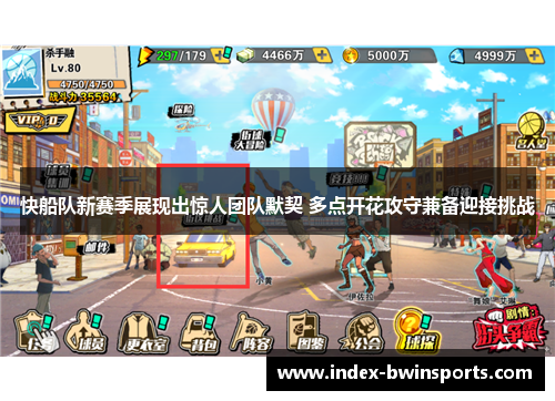 快船队新赛季展现出惊人团队默契 多点开花攻守兼备迎接挑战