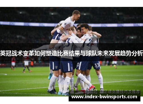 英冠战术变革如何塑造比赛结果与球队未来发展趋势分析