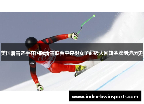 美国滑雪选手在国际滑雪联赛中夺得女子超级大回转金牌创造历史