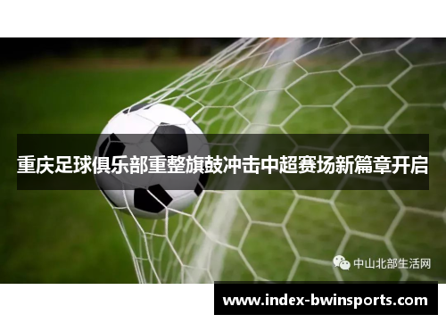 重庆足球俱乐部重整旗鼓冲击中超赛场新篇章开启