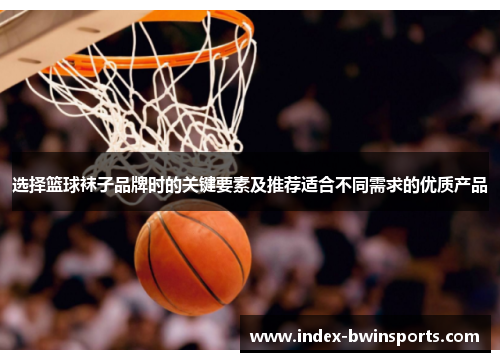 选择篮球袜子品牌时的关键要素及推荐适合不同需求的优质产品