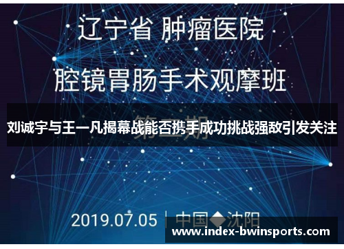 刘诚宇与王一凡揭幕战能否携手成功挑战强敌引发关注