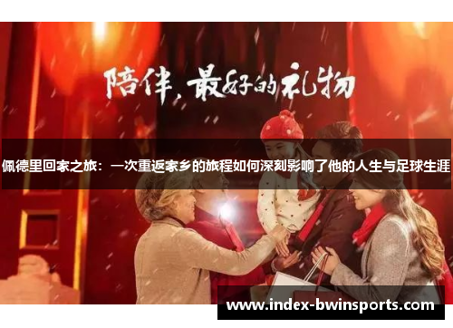 佩德里回家之旅：一次重返家乡的旅程如何深刻影响了他的人生与足球生涯