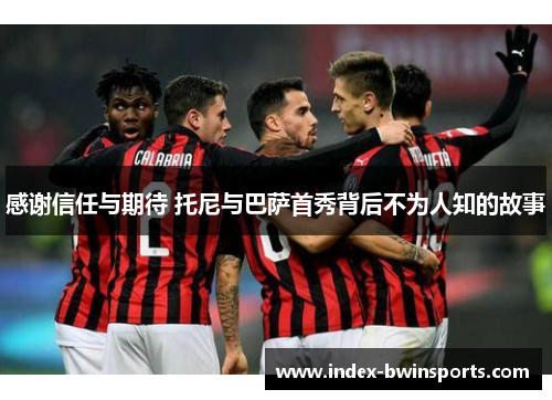 感谢信任与期待 托尼与巴萨首秀背后不为人知的故事