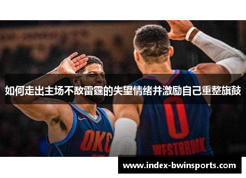 如何走出主场不敌雷霆的失望情绪并激励自己重整旗鼓