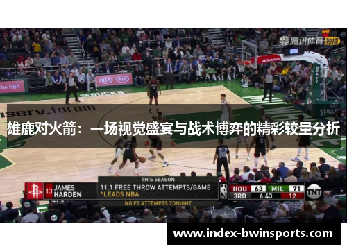 雄鹿对火箭：一场视觉盛宴与战术博弈的精彩较量分析